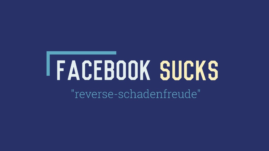 Facebook Sucks: “reverse-schadenfreude”