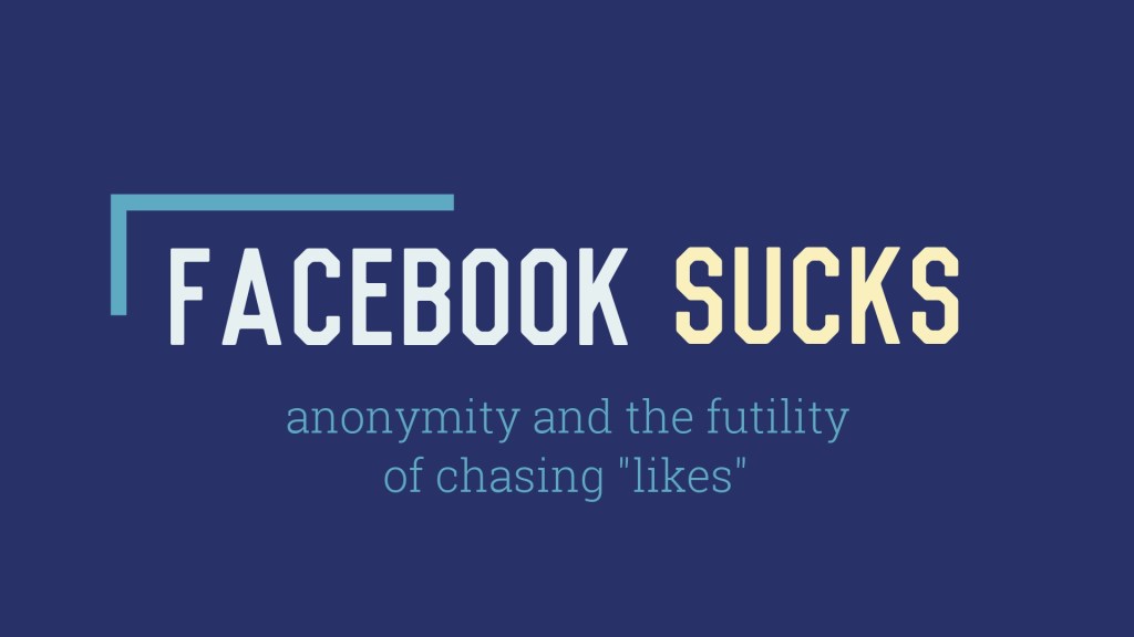Facebook Sucks: Anonymity and the Futility of Chasing “Likes”
