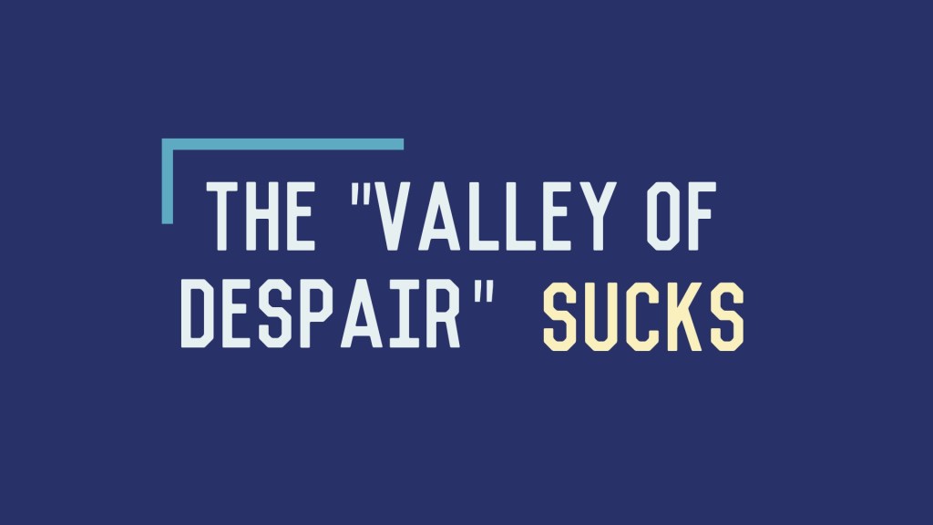 The “Valley of Despair”&nbsp;Sucks