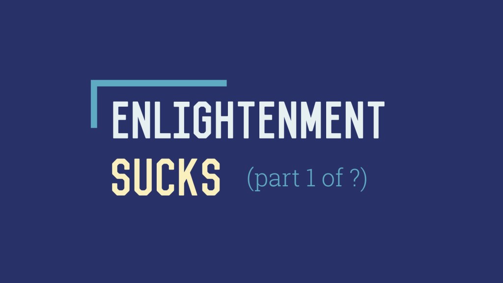 Enlightenment Sucks (Part 1 of&nbsp;?)