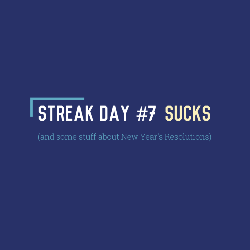 Streak Day #7 Sucks (and some stuff about New Year’s&nbsp;Resolutions)