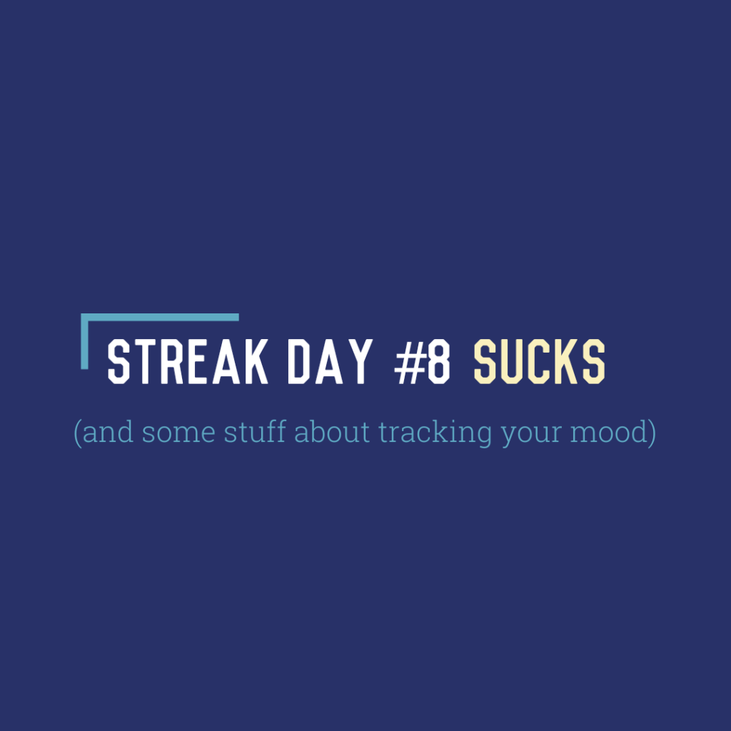 Streak Day #8 Sucks (and some stuff about tracking your&nbsp;mood)