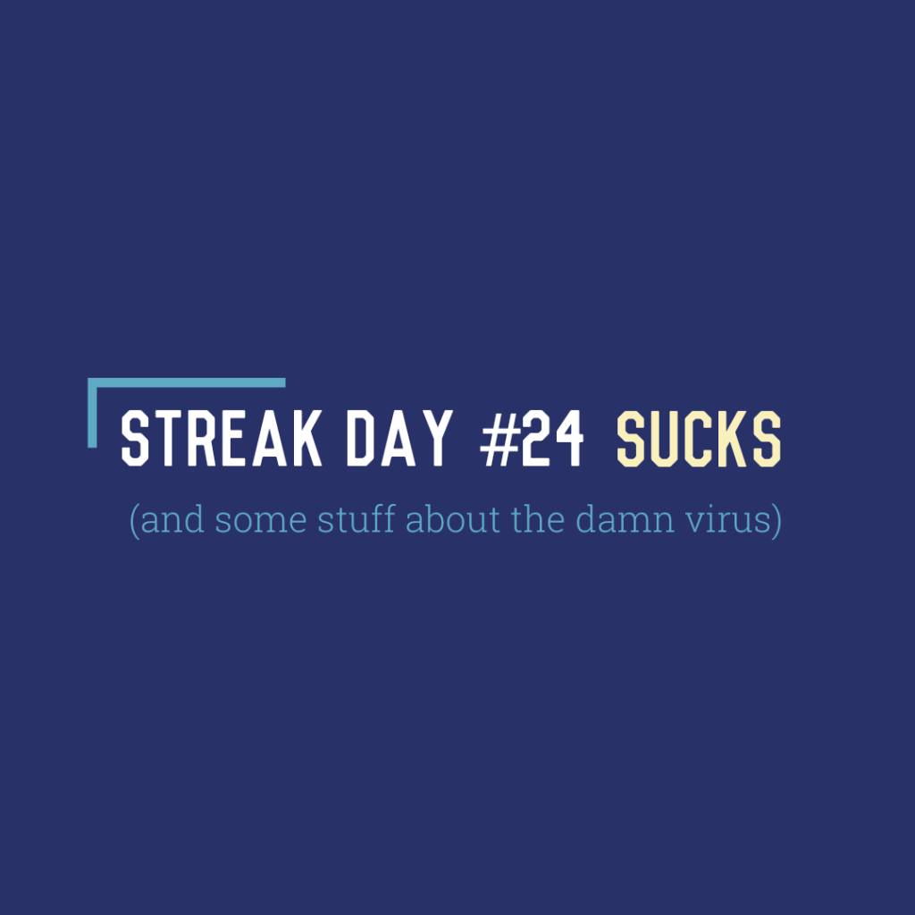 Streak Day #24 Sucks (and some stuff about the damn&nbsp;virus)