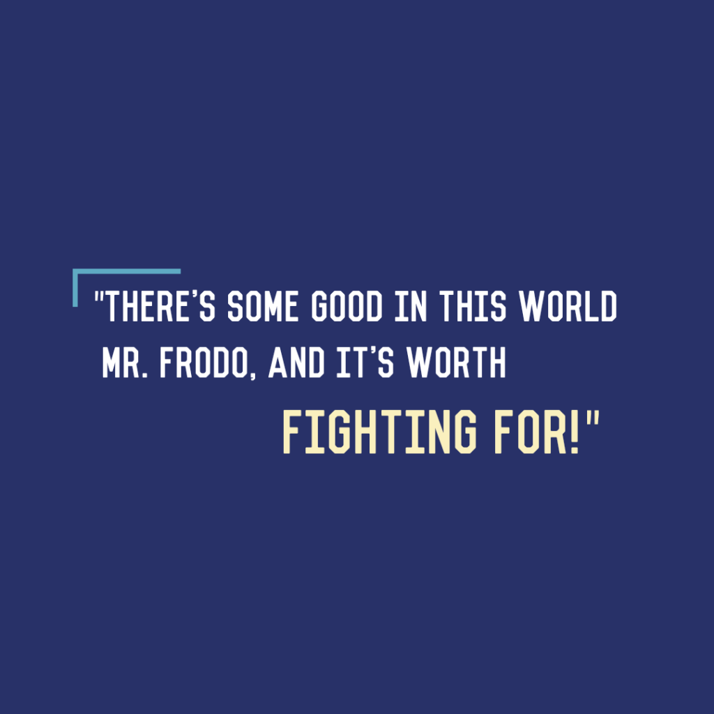 “There’s some good in this world, Mr. Frodo, and it’s worth fighting&nbsp;for!”
