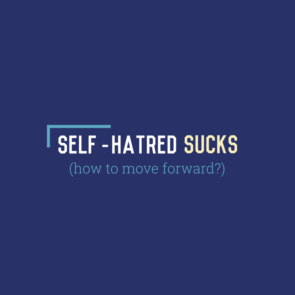 Self-Hatred Sucks: How to Move&nbsp;Forward?
