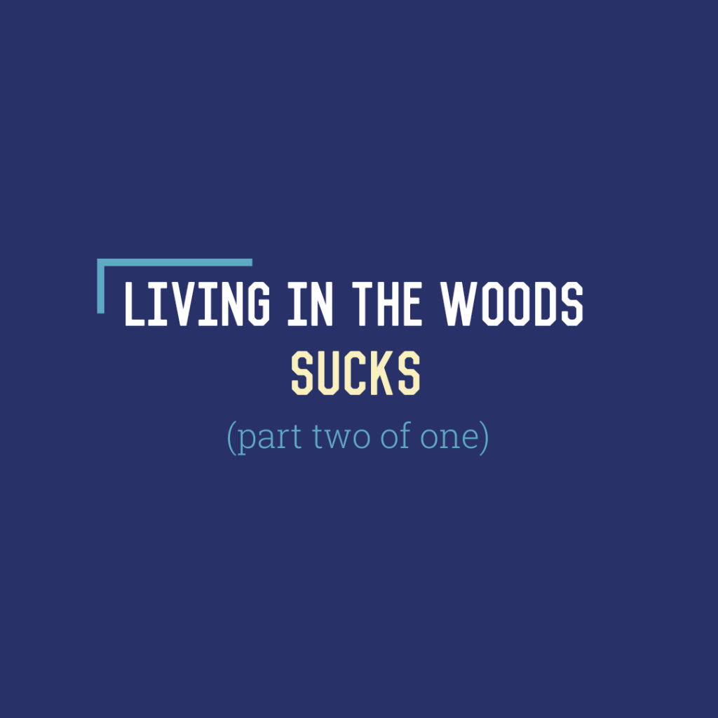 Living in the Woods Sucks (Part Two of&nbsp;One)
