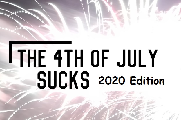 The 4th of July Sucks: 2020 Edition