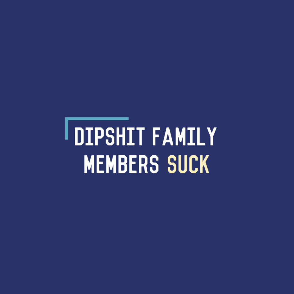 Dipshit Family Members&nbsp;Suck