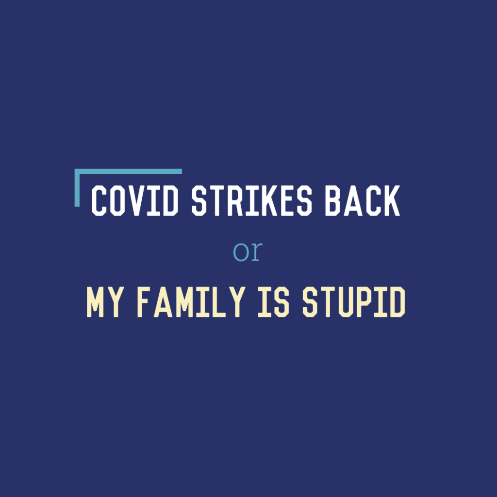 COVID Strikes Back or My Family is&nbsp;Stupid