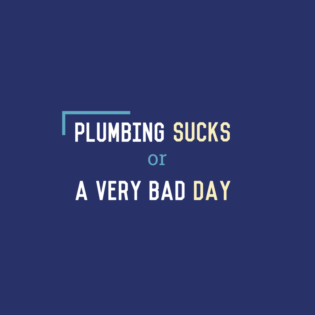 Plumbing Sucks or A Very Bad&nbsp;Day
